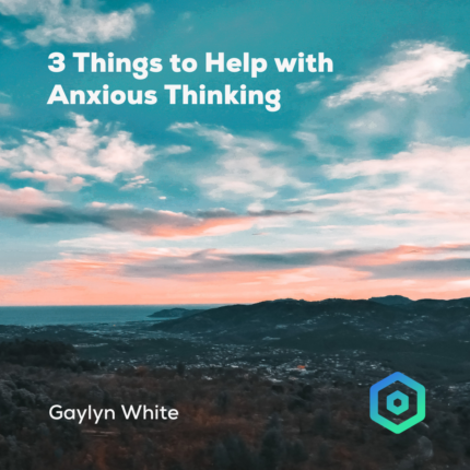 3 Things to Help with Anxious Thinking, by Gaylyn White
