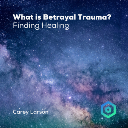 What is Betrayal Trauma? Finding Healing, by Carey Larson