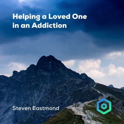 Helping a Loved One in an Addiction, by Steven Eastmond